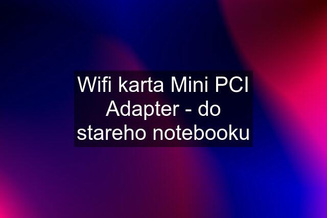 Wifi karta Mini PCI Adapter - do stareho notebooku