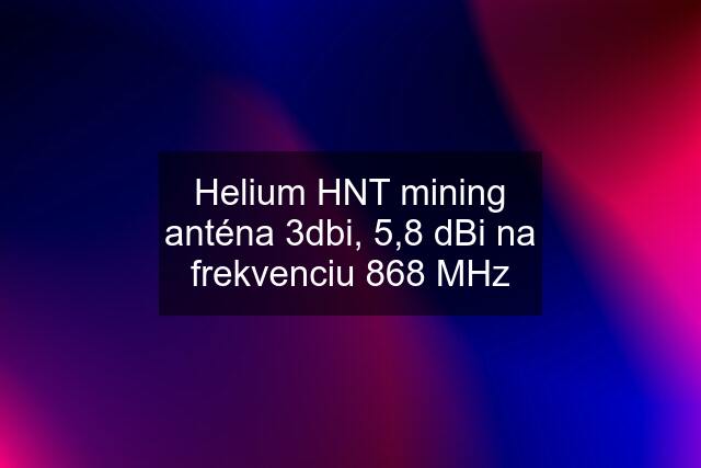 Helium HNT mining anténa 3dbi, 5,8 dBi na frekvenciu 868 MHz