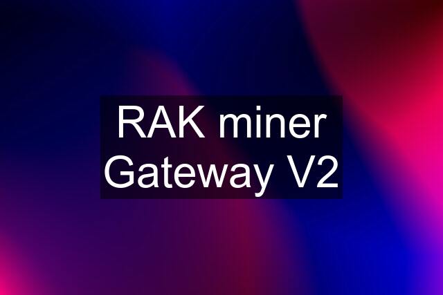 RAK miner Gateway V2