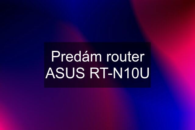 Predám router ASUS RT-N10U