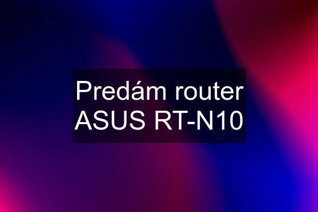 Predám router ASUS RT-N10