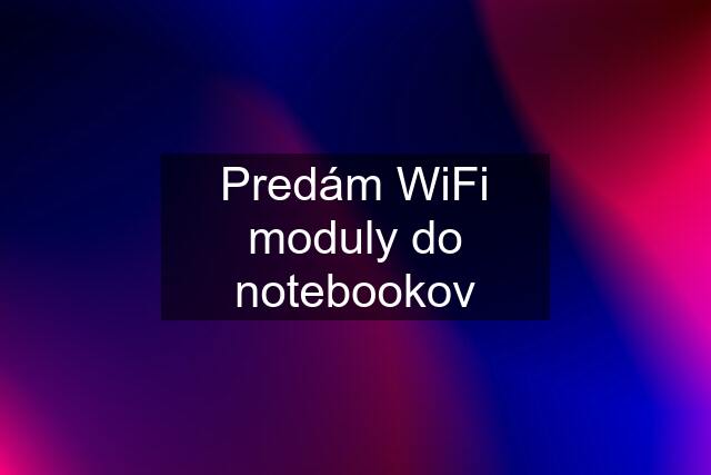 Predám WiFi moduly do notebookov