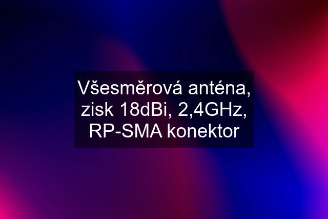 Všesměrová anténa, zisk 18dBi, 2,4GHz, RP-SMA konektor