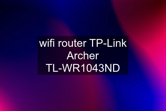 wifi router TP-Link Archer TL-WR1043ND