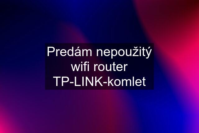 Predám nepoužitý wifi router TP-LINK-komlet