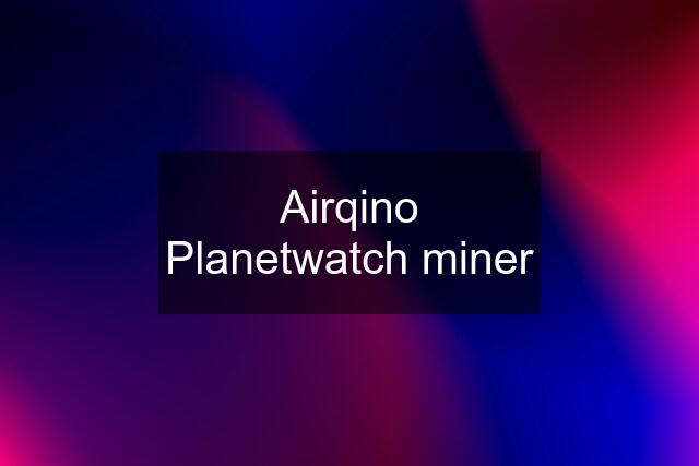 Airqino Planetwatch miner