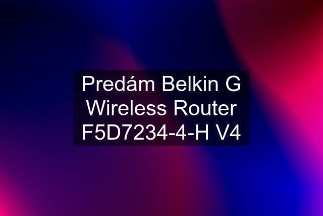 Predám Belkin G Wireless Router F5D7234-4-H V4