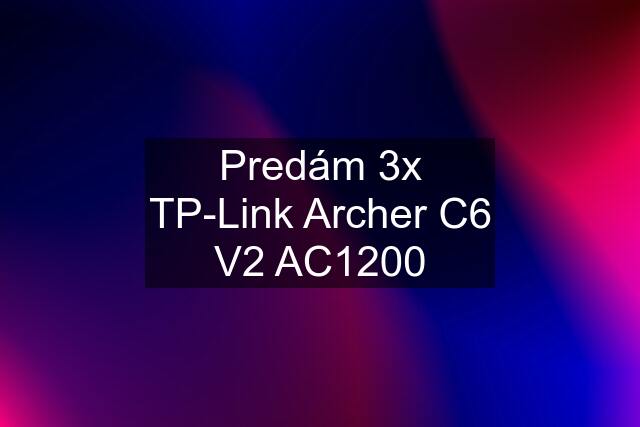 Predám 3x TP-Link Archer C6 V2 AC1200