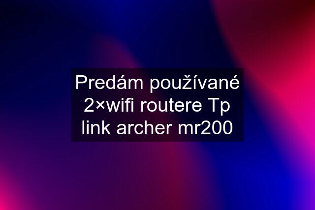 Predám používané 2×wifi routere Tp link archer mr200