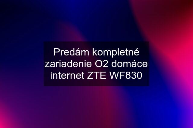 Predám kompletné zariadenie O2 domáce internet ZTE WF830