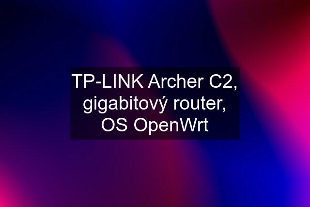 TP-LINK Archer C2, gigabitový router, OS OpenWrt