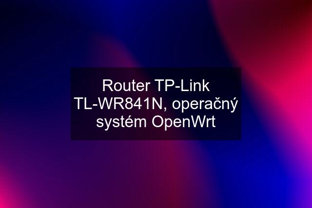 Router TP-Link TL-WR841N, operačný systém OpenWrt