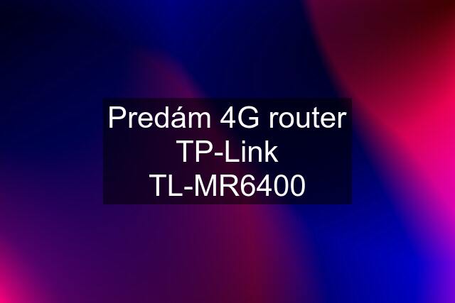 Predám 4G router TP-Link TL-MR6400