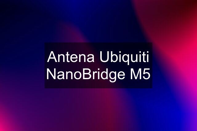 Antena Ubiquiti NanoBridge M5