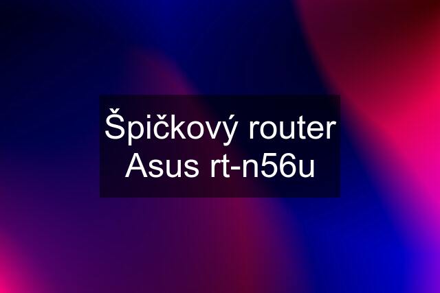 Špičkový router Asus rt-n56u