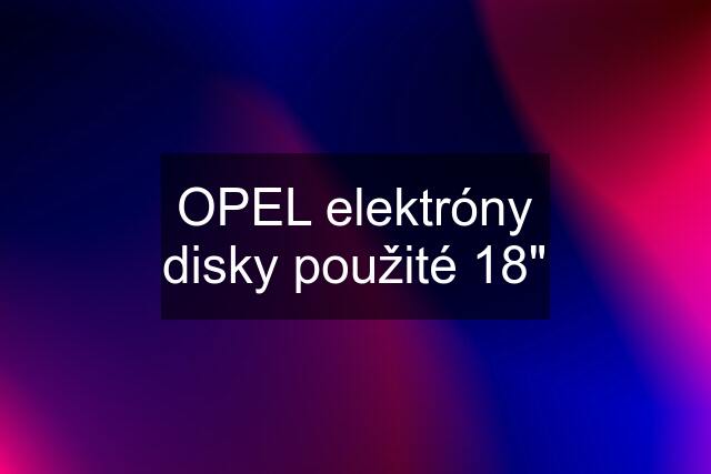 OPEL elektróny disky použité 18"