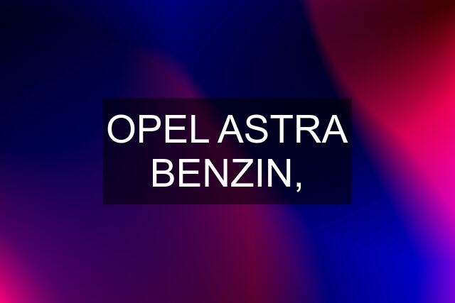 OPEL ASTRA BENZIN,