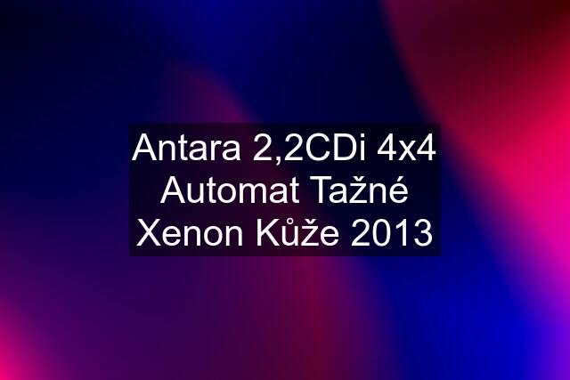 Antara 2,2CDi 4x4 Automat Tažné Xenon Kůže 2013