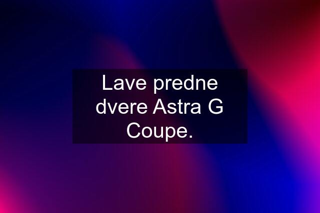 Lave predne dvere Astra G Coupe.