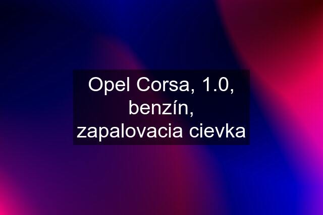 Opel Corsa, 1.0, benzín, zapalovacia cievka