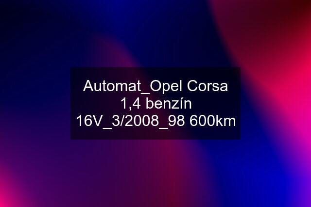 Automat_Opel Corsa 1,4 benzín 16V_3/2008_98 600km