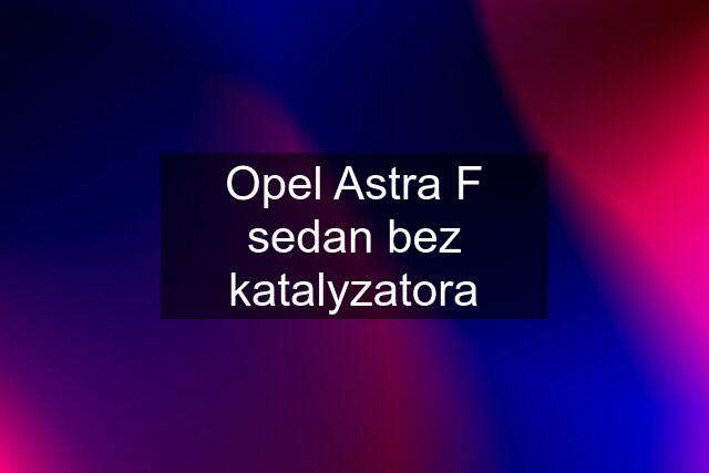 Opel Astra F sedan bez katalyzatora