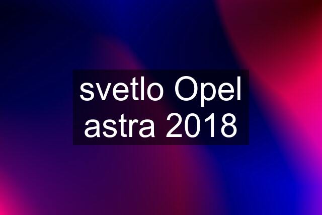 svetlo Opel astra 2018