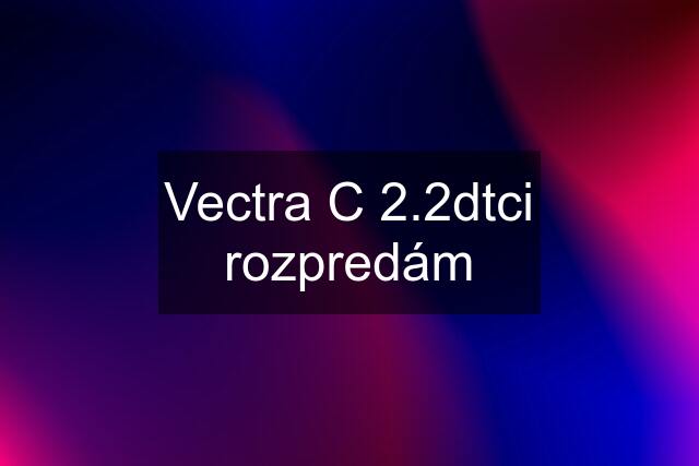 Vectra C 2.2dtci rozpredám