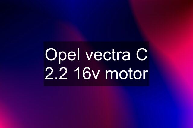 Opel vectra C 2.2 16v motor