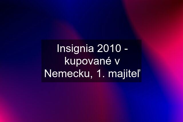 Insignia 2010 - kupované v Nemecku, 1. majiteľ