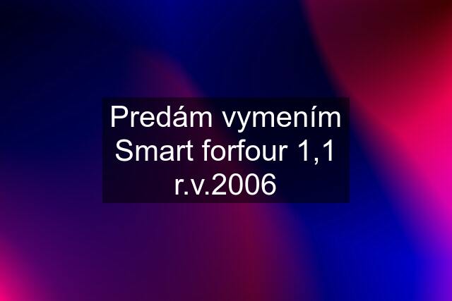 Predám vymením Smart forfour 1,1 r.v.2006