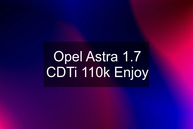 Opel Astra 1.7 CDTi 110k Enjoy