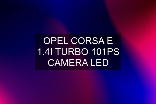 OPEL CORSA E 1.4I TURBO 101PS CAMERA LED