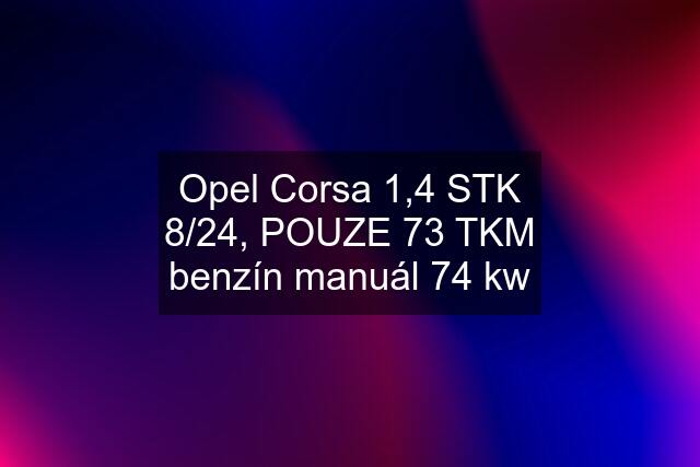 Opel Corsa 1,4 STK 8/24, POUZE 73 TKM benzín manuál 74 kw