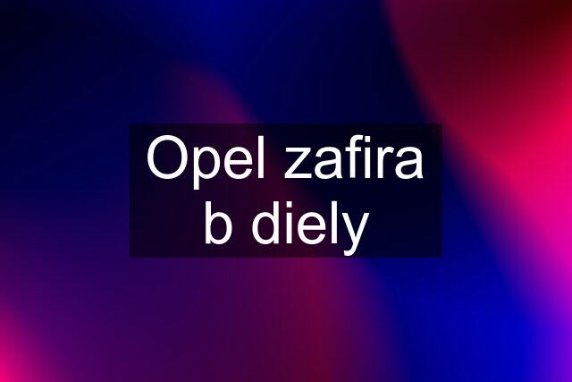 Opel zafira b diely