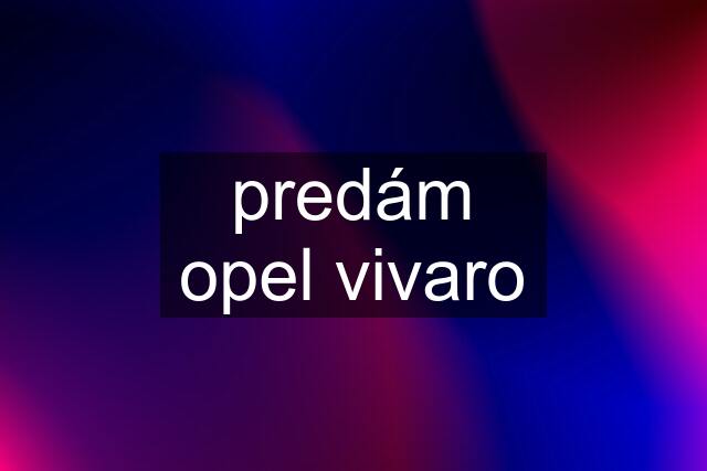 predám opel vivaro