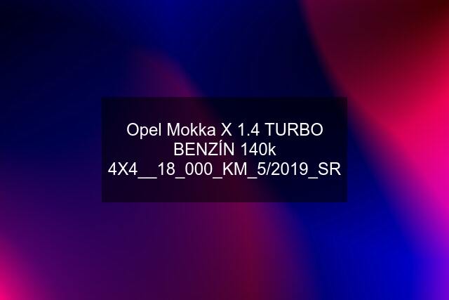 Opel Mokka X 1.4 TURBO BENZÍN 140k 4X4__18_000_KM_5/2019_SR