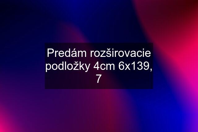 Predám rozširovacie podložky 4cm 6x139, 7