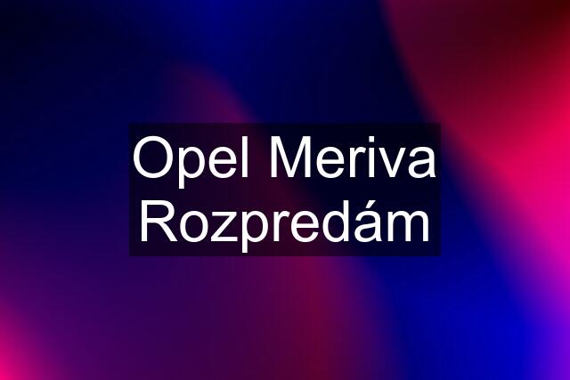 Opel Meriva Rozpredám