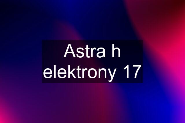 Astra h elektrony 17