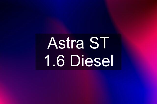 Astra ST 1.6 Diesel