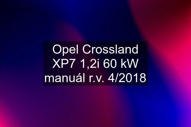 Opel Crossland XP7 1,2i 60 kW manuál r.v. 4/2018