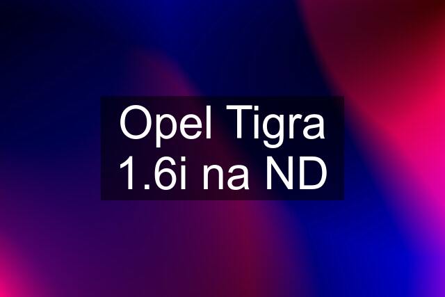 Opel Tigra 1.6i na ND