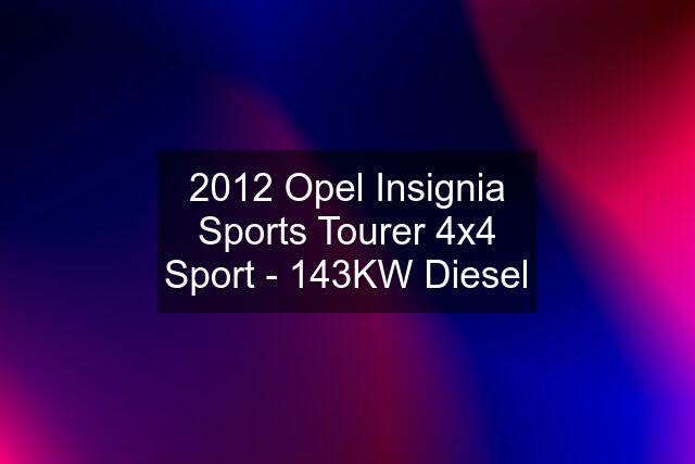 2012 Opel Insignia Sports Tourer 4x4 Sport - 143KW Diesel