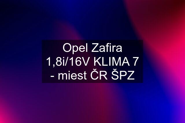 Opel Zafira 1,8i/16V KLIMA 7 - miest ČR ŠPZ