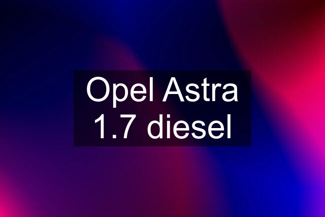 Opel Astra 1.7 diesel