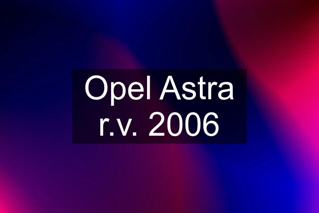 Opel Astra r.v. 2006