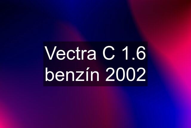 Vectra C 1.6 benzín 2002