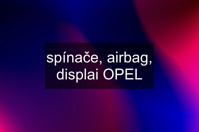 spínače, airbag, displai OPEL