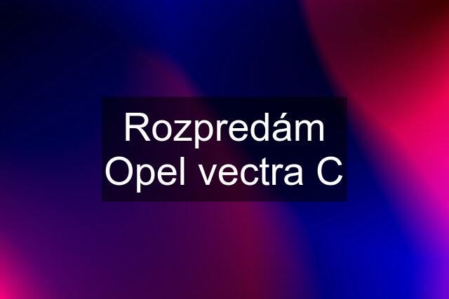 Rozpredám Opel vectra C